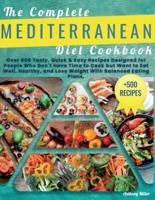 THE COMPLETE  MEDITERRANEAN DIET  COOKBOOK: Over 500 Tasty, Quick & Easy Recipes Designed for People Who Don't Have Time to Cook but Want to Eat Well, Healthy and Lose Weight with Balanced Eating Plans.