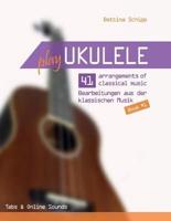 Play Ukulele - 41 Arrangements of Classical Music - 41 Bearbeitungen Aus Der Klassischen Musik - Book 1 - Tabs & Online Sounds - Bettina Schipp