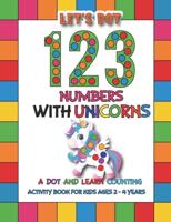Let's Dot the 123 Numbers With Unicorns: A Dot and Learn Counting Activity book for kids Ages 2 - 4 years   Easy Guided BIG DOTS   Dot Coloring Book For Kids & Toddlers