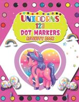 Unicorns 123 Dot Markers Activity Book: A Unicorn Dot and Learn Counting Activity book for kids Ages 2 - 4 years   Do a dot page a day   Gift For Kids Ages 1-3, 2-4, 3-5, Baby   Easy Guided BIG DOTS