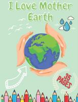 I Love Mother Earth: Perfect Earth Day Coloring Book for Kids Boys and Girls Activity Book For Kids With Illustrations of Earth, Outdoor,  Nature And More