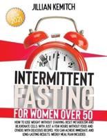 INTERMITTENT FASTING FOR WOMEN OVER 50: How to Lose Weight Without Starving, Reset Metabolism and Rejuvenate Cells with Delicious Recipes. Achieve Immediate and Long-lasting Results. Weekly Meal Plan