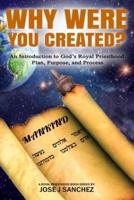 Why Were You Created?: An Introduction to God's Royal Priesthood Plan, Purpose, and Process