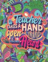 A TEACHER TAKES A HAND OPEN A MIND & TOUCHES HEART: A Funny Adult Coloring Book for Teachers & Professors. Suitable for Stress Relief, Relaxation. Funny Gift For Teacher!