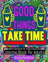 Good Things Take Time   Motivational and Inspirational  Coloring Book For Adults During Pandemic: Stress Relief & Relaxation coloring book for adults During Pandemic; Motivational and Inspirational word coloring pages for self-care during Quarantine.