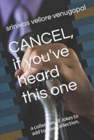 Cancel, if you've heard this one.: a collection of Jokes to add to your collection.