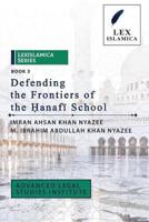 LexIslamica Series - Book 3 - Defending the Frontiers of the Ḥanafī School