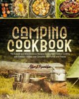 CAMPING COOKBOOK: The Easiest and Most Delicious Recipes for Gourmet Outdoor Cooking with Cast Iron Skillets over Campfires with Family and Friends