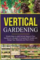 Vertical Gardening: The Essential Guide to Build Attractive and Creative Vertical Gardens in Much Less Space