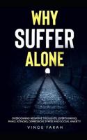Why Suffer Alone: Overcoming Negative Thoughts, Overthinking, Panic Attacks, Depression, Stress and Social Anxiety