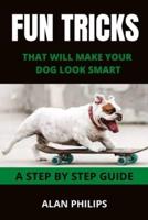 FUN TRICKS THAT WILL MAKE YOUR DOG LOOK SMART: A STEP BY STEP GUIDE