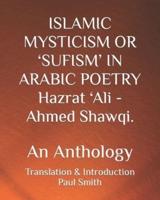 ISLAMIC MYSTICISM OR 'SUFISM' IN ARABIC POETRY Hazrat 'Ali - Ahmed Shawqi. : An Anthology