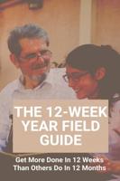 The 12-Week Year Field Guide: Get More Done In 12 Weeks Than Others Do In 12 Months: How To Become More Productive And Motivated