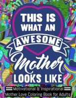 THIS IS AN AWESOME MOTHER LOOKS LIKE. MOTIVATIONAL & INSPIRATIONAL MOTHER LOVE COLORING BOOK FOR ADULTS: A Funny Adult Coloring Book for MOTHER, Funny Gift for MOTHER, Mother's Day Gift. Suitable for Stress Relief, Relaxation.