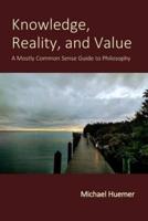 Knowledge, Reality, and Value: A Mostly Common Sense Guide to Philosophy