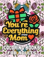 You're Everything Mom Coloring Books For Adults: Mother's Day Coloring Book for Adults Flower and Floral with Quotes to color.