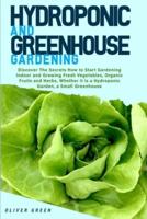 Hydroponic And Greenhouse Gardening: - 2 Books in 1- Discover The Secrets How to Start Gardening Indoor and Growing Fresh Vegetables, Organic Fruits and Herbs, Whether it is a Hydroponic Garden, a Small Greenhouse