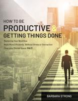 How To Be Productive and Getting Things Done: Mastering Your Workflow   Work More Efficiently, Without Stress or Distraction   Clear your Mental Space - Vol.3