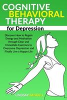 Cognitive Behavioral Therapy for Depression: Discover How to Regain Energy and Motivation through Clear and Immediate Exercises to Overcome Depression and Finally Live a Happy Life