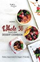Whole 30 Food Diet Dessert Cookbook: A Fantastic Collection of Gluten-Free, Grain-Free, Sugar-Free, and Dairy-Free Healthy Whole Foods Dessert and Snack Recipes; Paleo and Vegan-Friendly Desserts (Full Color Edition)