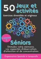 50 Jeux et Activités Exercices diversifiés et originaux Séniors Volume 2: Stimulez et boostez votre mémoire, vos capacités d'Observation, d'Attention et de Concentration. Organiser temps et espace