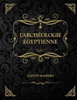 L'Archéologie égyptienne: Edition Collector - Gaston Maspero