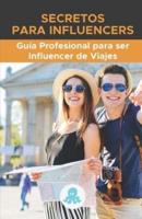 Secretos para Influencers: Guía Profesional para ser Influencer de Viajes: Hacks, Secretos y Estrategia para ser Influencer de Viajes Profesional y monetizar
