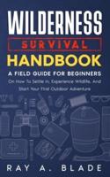 Wilderness Survival Handbook: A Field Guide For Beginners On How To Settle In, Experience Wildlife, And Start Your First Outdoor Adventure