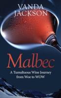 Malbec - A Tumultuous Wine Journey from Woe to WOW: A book for wine lovers about Argentine Malbec's Rise to Acclaim