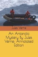 An Antarctic Mystery By Jules Verne: Annotated Edition