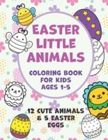 Easter Little Animals Coloring Book for Kids Ages 1-5: A Fun Activity Easter Little Animals Coloring Book for Toddlers & Preschool, 12 Cute Animals & 5 Easter Eggs Design to color, Easter, Easter Coloring Book for toddlers Boys & Girls