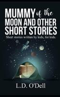 Mummy of the Moon and other short stories: Short stories written by kids, for kids.