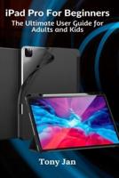 iPad Pro For Beginners: The Ultimate User Guide for Adults and Kids