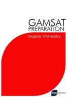 GAMSAT Preparation Organic Chemistry: Efficient Methods, Detailed Techniques, Proven Strategies, and GAMSAT Style Questions for GAMSAT Organic Chemistry Section