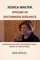 JESSICA WALTER : EPITOME OF UNCOMMON ELEGANCE.: BIOGRAPGHY AND SECRET TRUTHS ABOUT JESSICA WALTER, YOU NEED TO KNOW.