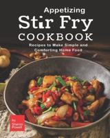 Appetizing Stir Fry Cookbook: Recipes to Make Simple and Comforting Home Food