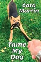 Tame My Dog: A Guide To  A Better Relationship With Your Dog