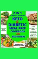 2 IN 1 COMPLETE 30 MINUTES KETO AND DIABETIC MEAL PREP COOKBOOK FOR BEGINNERS: Easy Instant Pot Diabetic Recipes To Reverse Type 1 & 2 Diabetes, Boost Weight Loss And Ensure Total Body Healing