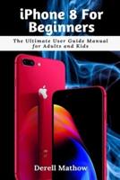iPhone 8 For Beginners: The Ultimate User Guide Manual for Adults and Kids