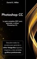 PHOTOSHOP: La guía completa 2021 para aprender a utilizar Photoshop CC. Descubre todos los secretos para aprender a editar fotografías digitales, imágenes y crear portadas y gráficos profesionales.
