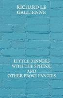 Little Dinners With the Sphinx, and Other Prose Fancies