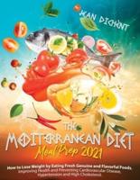 THE MEDITERRANEAN DIET MEAL PREP 2021: How to Lose Weight by Eating Fresh Genuine and Flavorful Foods. Improve Your Health and Prevent Cardiovascular Disease, Hypertension and High Cholesterol