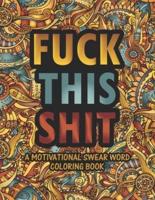 Fuck This Shit Motivational Swear Word Coloring Book: Swearing Coloring Book For Adults Stress Relief and Relaxation For Adult Coloring Books.