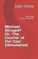 Michael Strogoff Or, The Courier of the Czar [Annotated]: Jules Verne (Classics, Literature)