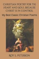 Christian Poetry for the Heart and Soul Because Christ is in Control: My Best Selection of Classic Christian Poems