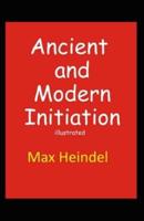 Ancient and Modern Initiation Illustrated