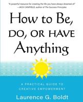 How to Be, Do, or Have Anything: A PRACTICAL GUIDE TO CREATIVE EMPOWERMENT