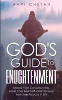 God's Guide to Enlightenment: Unlock Your Consciousness, Meet Your Real Self, and Discover Your True Purpose in Life