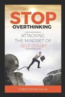 Stop Overthinking: Attacking The Mindset Of Self Doubt