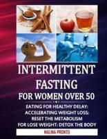 Intermittent Fasting For Women Over 50: Eating For Healthy Delay: Accelerating Weight Loss: Reset The Metabolism For Lose weight: Detox The Body